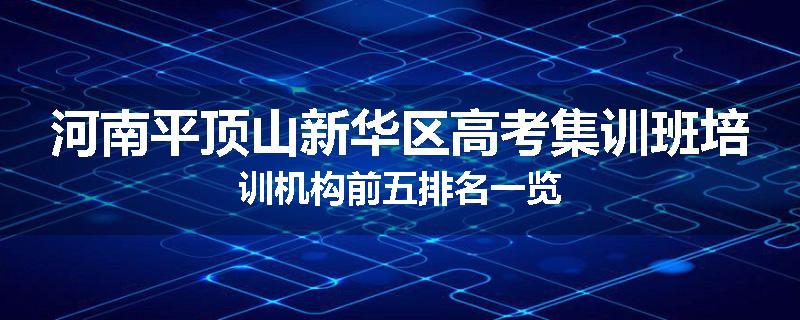 河南平顶山新华区高考集训班培训机构前五排名一览
