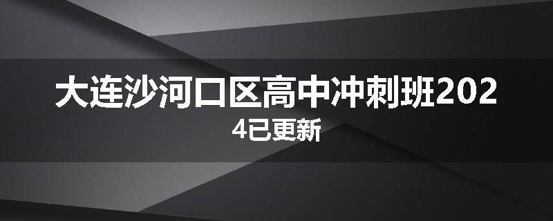 大连沙河口区高中冲刺班2024已更新