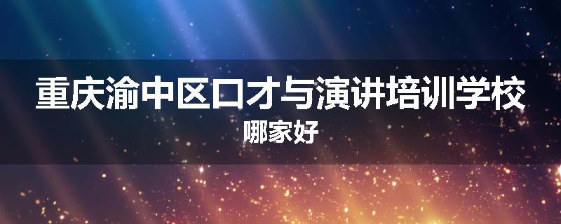 重庆渝中区口才与演讲培训学校哪家好