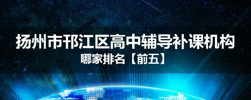 扬州市邗江区高中辅导补课机构哪家排名【前五】