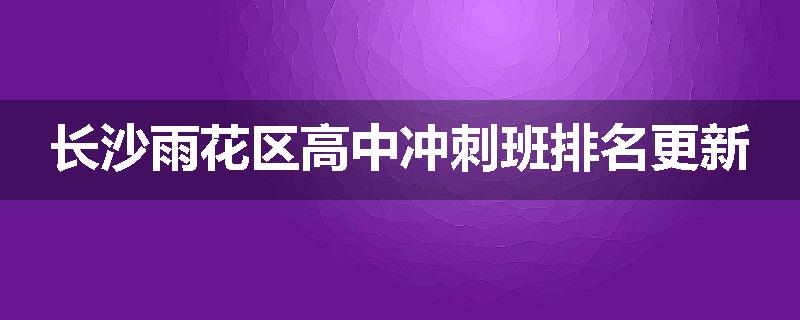 长沙雨花区高中冲刺班排名更新