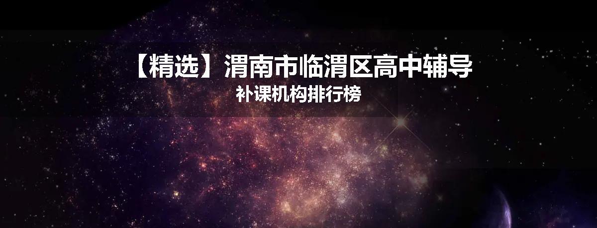 【精选】渭南市临渭区高中辅导补课机构排行榜