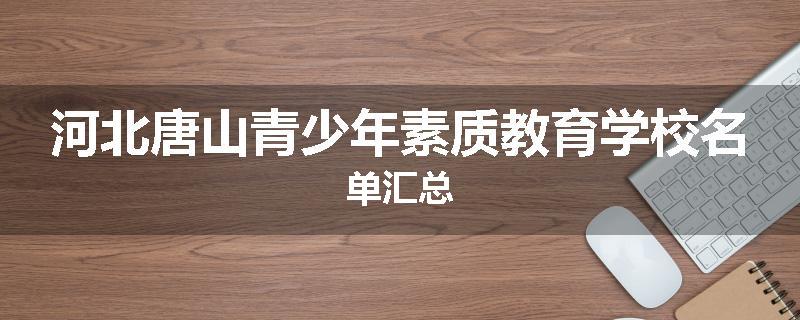 河北唐山青少年素质教育学校名单汇总