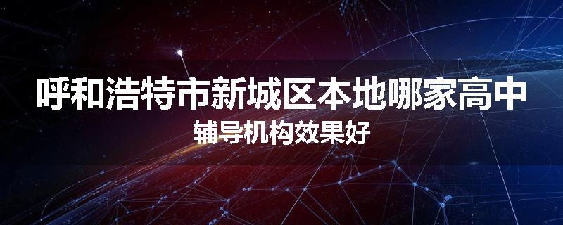 呼和浩特市新城区本地哪家高中辅导机构效果好