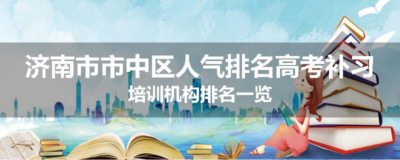 济南市市中区人气排名高考补习培训机构排名一览