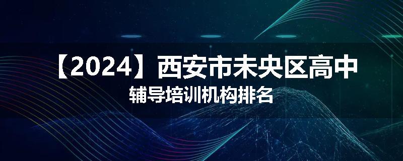 【2024】西安市未央区高中辅导培训机构排名
