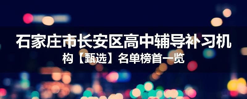 石家庄市长安区高中辅导补习机构【甄选】名单榜首一览