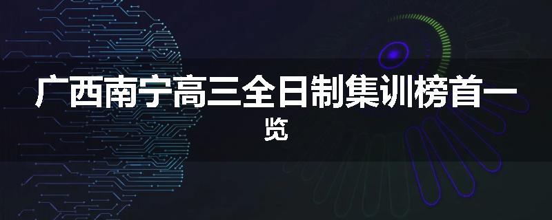 广西南宁高三全日制集训榜首一览