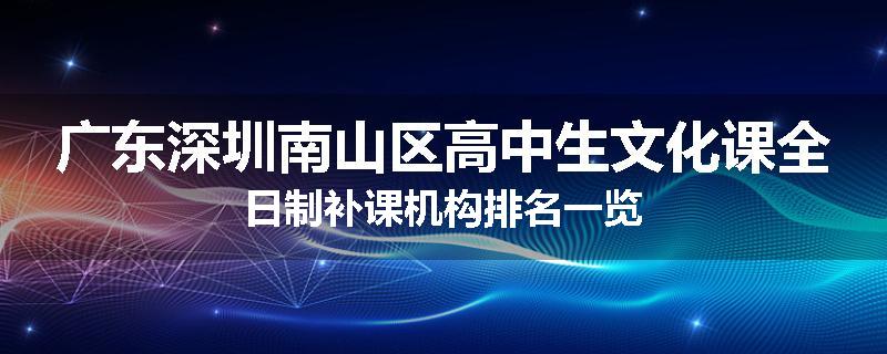 广东深圳南山区高中生文化课全日制补课机构排名一览