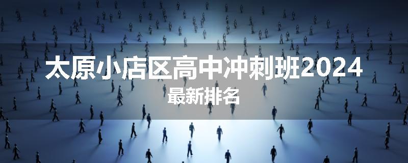 太原小店区高中冲刺班2024最新排名
