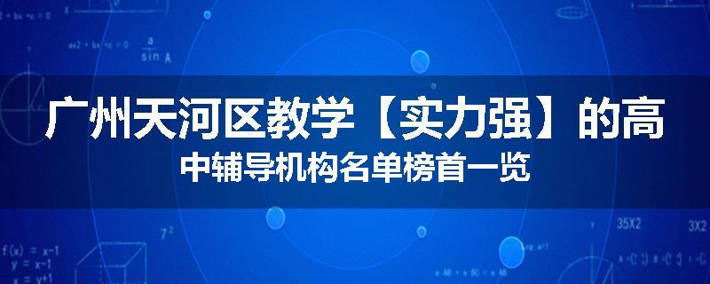 广州天河区教学【实力强】的高中辅导机构名单榜首一览