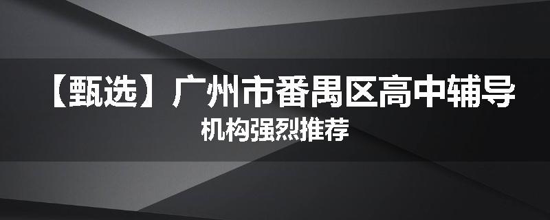 【甄选】广州市番禺区高中辅导机构强烈推荐
