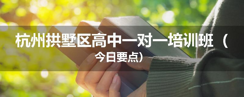 杭州拱墅区高中一对一培训班（今日要点）