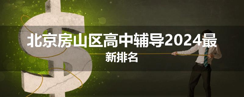 北京房山区高中辅导2024最新排名