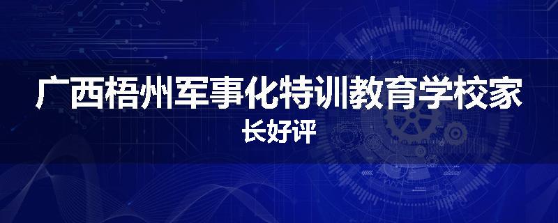 广西梧州军事化特训教育学校家长好评