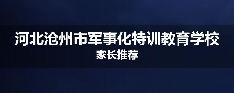 河北沧州市军事化特训教育学校家长推荐