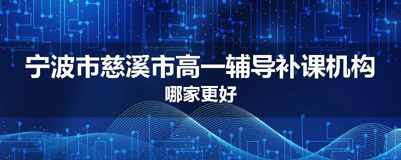 宁波市慈溪市高一辅导补课机构哪家更好