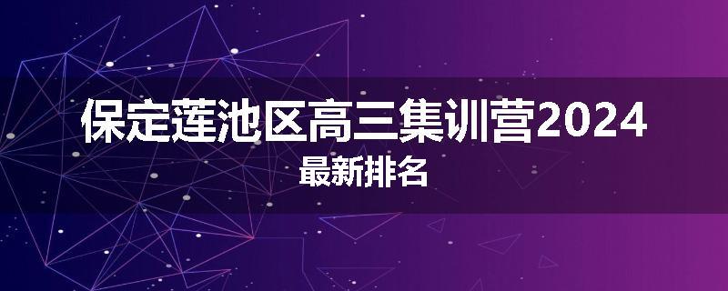 保定莲池区高三集训营2024最新排名