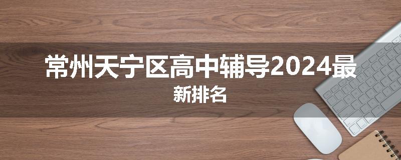 常州天宁区高中辅导2024最新排名