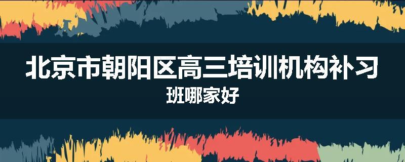 北京市朝阳区高三培训机构补习班哪家好