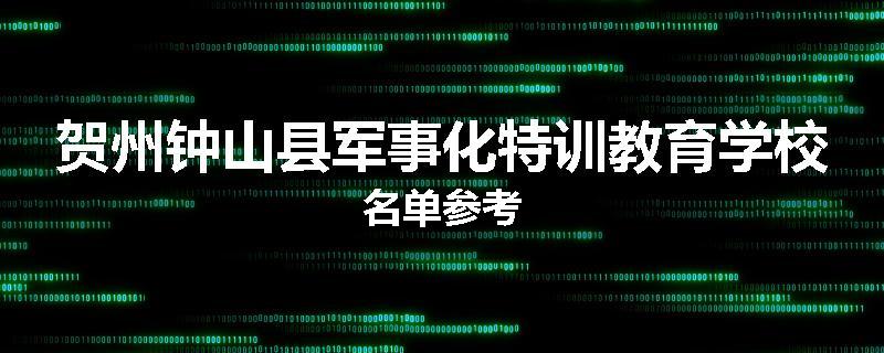 贺州钟山县军事化特训教育学校名单参考