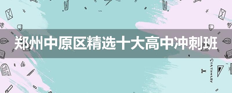 郑州中原区精选十大高中冲刺班