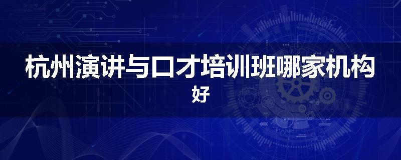 杭州演讲与口才培训班哪家机构好