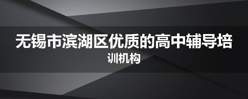 无锡市滨湖区优质的高中辅导培训机构