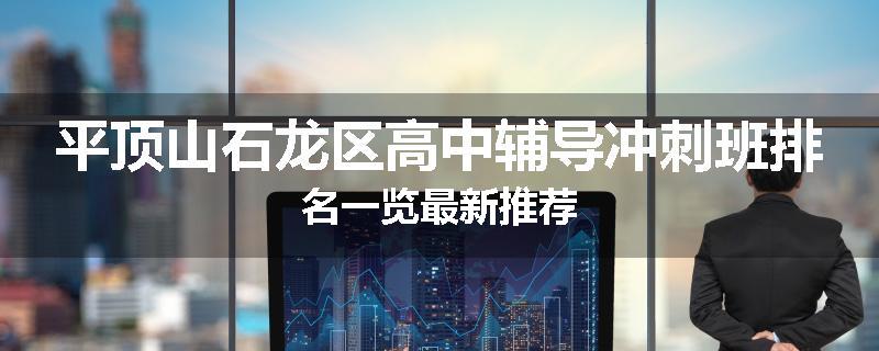 平顶山石龙区高中辅导冲刺班排名一览最新推荐