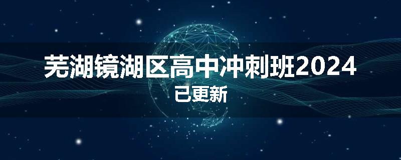 芜湖镜湖区高中冲刺班2024已更新