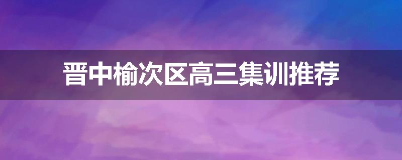 晋中榆次区高三集训推荐
