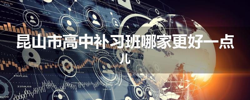 昆山市高中补习班哪家更好一点儿