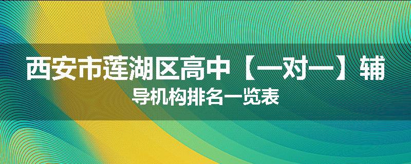 西安市莲湖区高中【一对一】辅导机构排名一览表