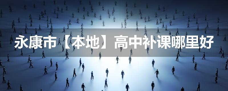 永康市【本地】高中补课哪里好
