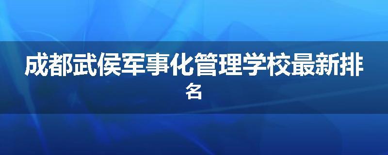 成都武侯军事化管理学校最新排名