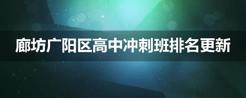廊坊广阳区高中冲刺班排名更新