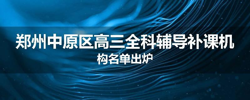 郑州中原区高三全科辅导补课机构名单出炉