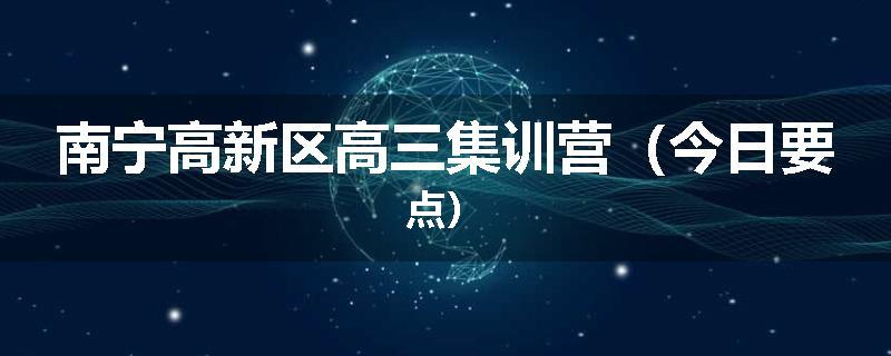 南宁高新区高三集训营（今日要点）