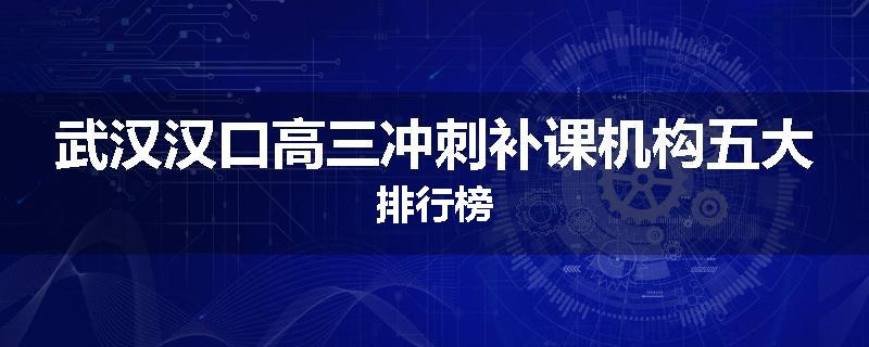 武汉汉口高三冲刺补课机构五大排行榜