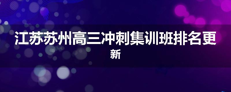 江苏苏州高三冲刺集训班排名更新