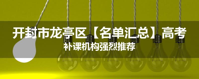开封市龙亭区【名单汇总】高考补课机构强烈推荐