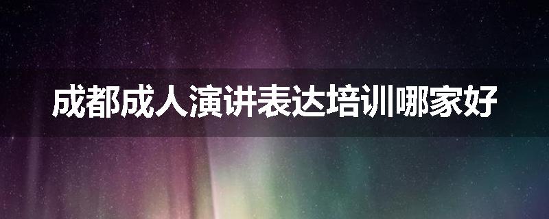 成都成人演讲表达培训哪家好