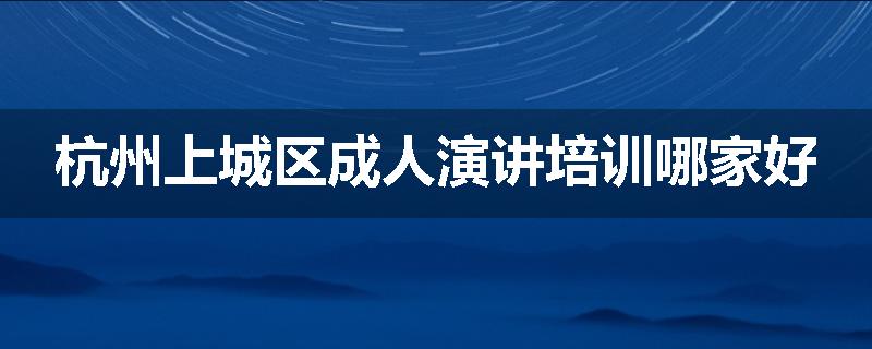 杭州上城区成人演讲培训哪家好