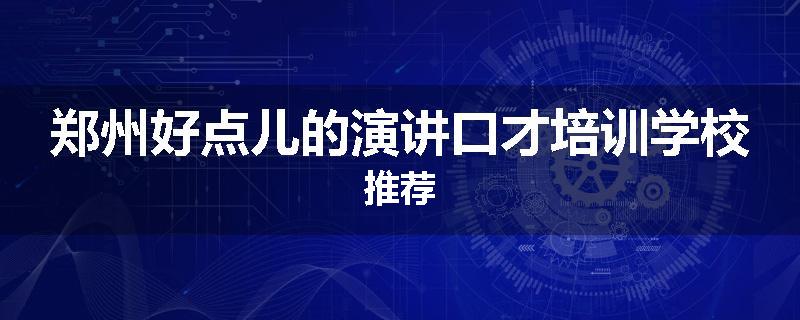 郑州好点儿的演讲口才培训学校推荐