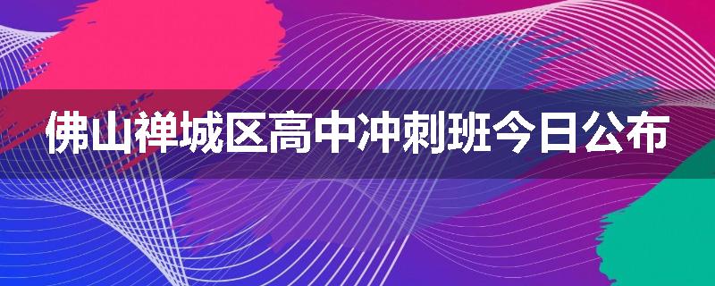 佛山禅城区高中冲刺班今日公布