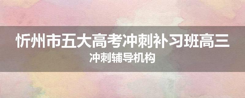 忻州市五大高考冲刺补习班高三冲刺辅导机构
