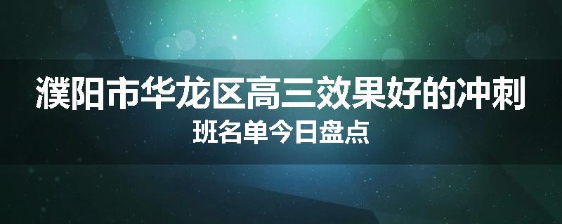 濮阳市华龙区高三效果好的冲刺班名单今日盘点