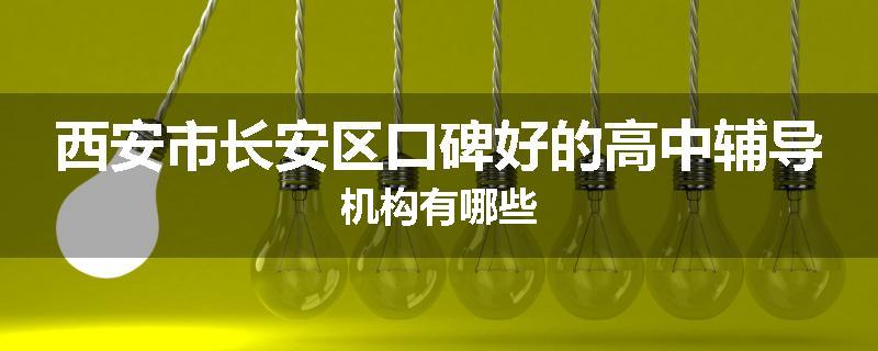 西安市长安区口碑好的高中辅导机构有哪些