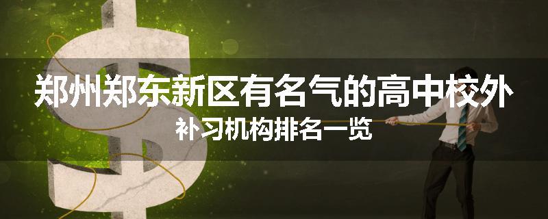 郑州郑东新区有名气的高中校外补习机构排名一览