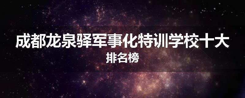 成都龙泉驿军事化特训学校十大排名榜